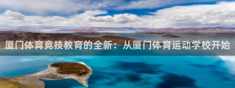 尊龙官网下载平台注册流程图：厦门体育竞技教育的全新：