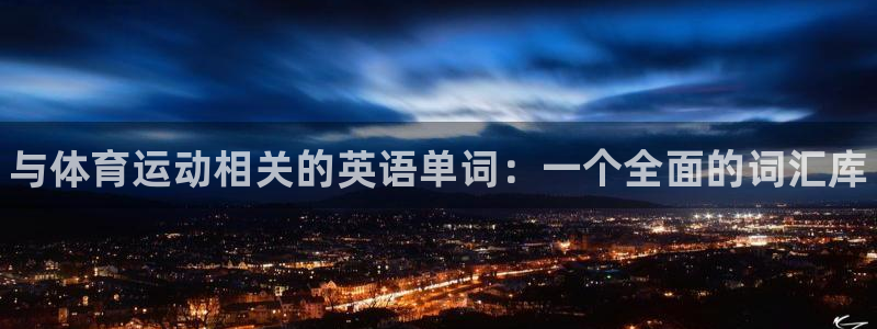 尊龙官方正版app集团官网网址：与体育运动相关的英语单词：一