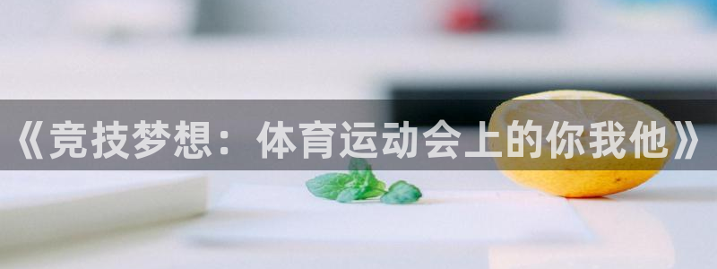 尊龙官方正版app神州：《竞技梦想：体育运动会上的你
