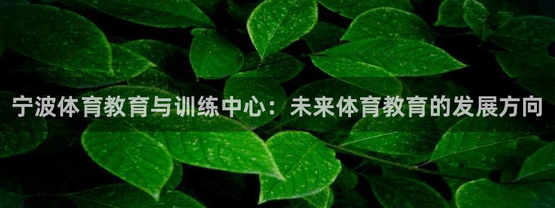 尊龙官网下载招商电话是多少啊：宁波体育教育与训练中心