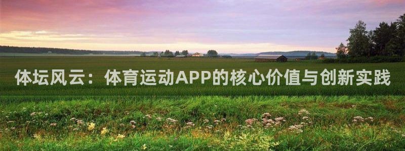 尊龙官方正版app神州：体坛风云：体育运动APP的核心价值与