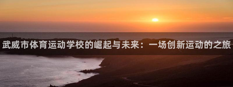 尊龙官方正版app集团官网网址：武威市体育运动学校的崛起与未