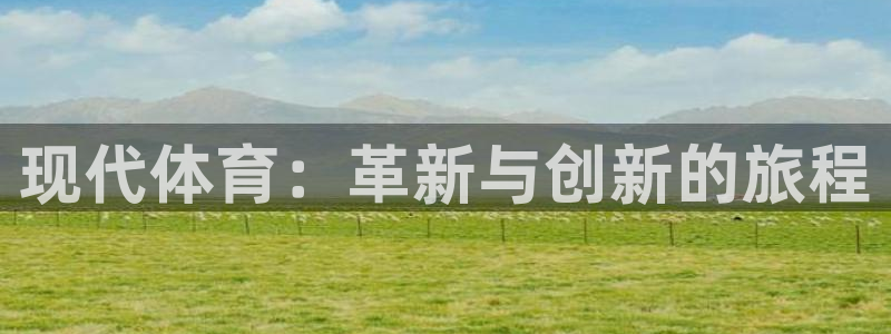 尊龙官网下载注册：现代体育：革新与创新的旅程