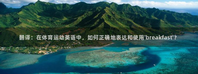 尊龙官网下载注册：翻译：在体育运动英语中，如何正确地表达和使