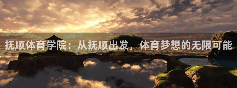 尊龙官方正版app开户：抚顺体育学院：从抚顺出发，体育梦想的