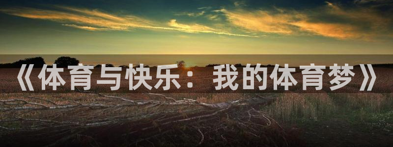 尊龙官网下载招商电话号码是多少号：《体育与快乐：我的体育梦》