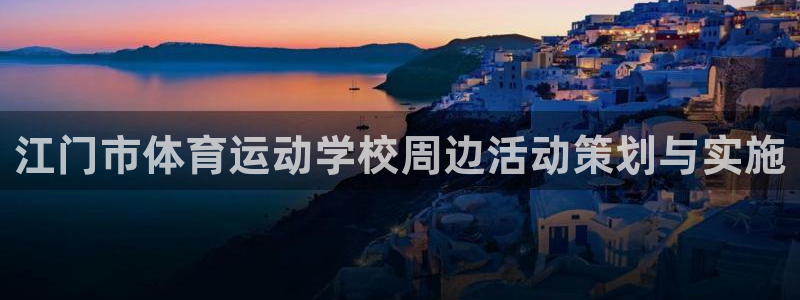 尊龙官方正版app娱乐下载：江门市体育运动学校周边活动策划与