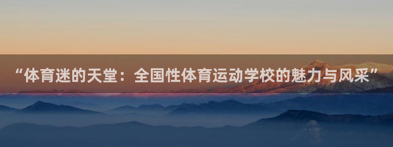 尊龙官网下载平台：“体育迷的天堂：全国性体育运动学校