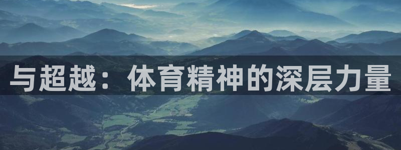 尊龙官网下载平台注册要钱吗安全吗：与超越：体育精神的深层力量