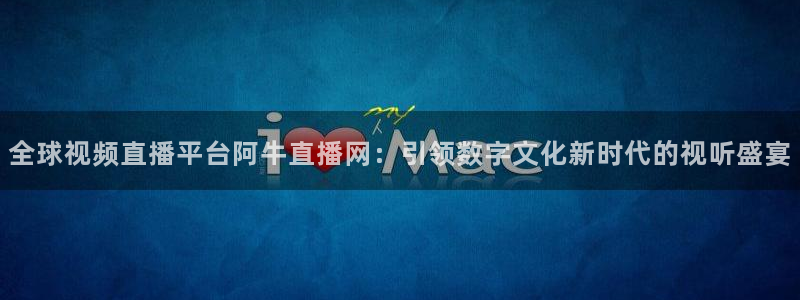 袋鼠直播jrs：全球视频直播平台阿牛直播网：引领数字文化新时代的视听盛宴